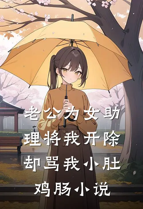 老公为女助理将我开除，却骂我小肚鸡肠小说