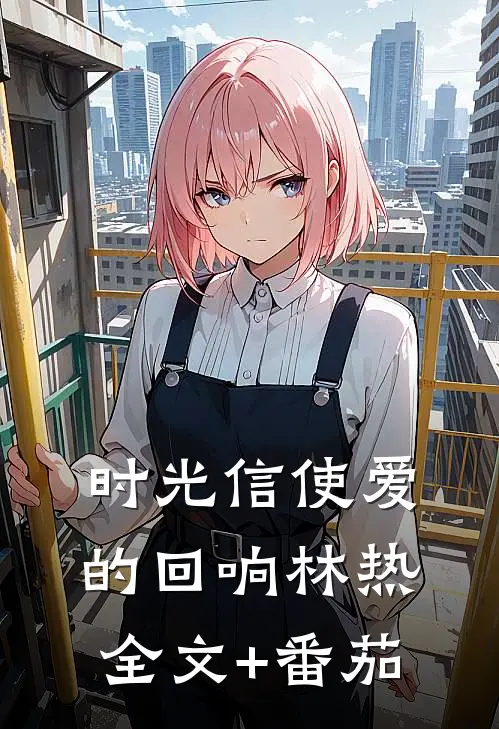 时光信使·爱的回响林热全文+番茄