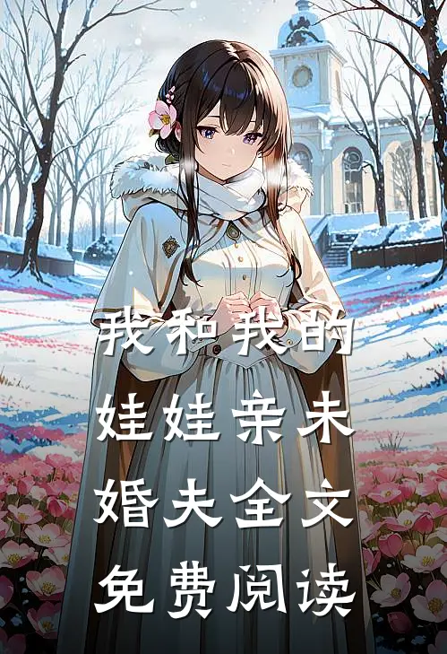 我和我的娃娃亲未婚夫全文免费阅读