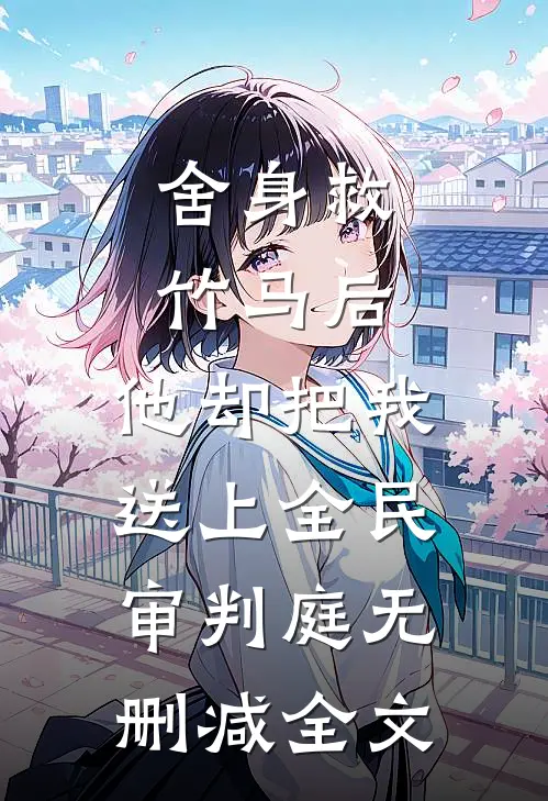舍身救竹马后，他却把我送上全民审判庭无删减全文