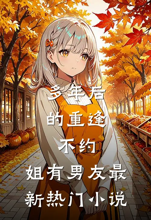 多年后的重逢，不约，姐有男友最新热门小说