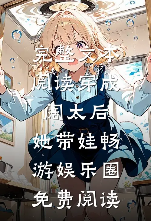 完整文本阅读穿成阔太后,她带娃畅游娱乐圈免费阅读