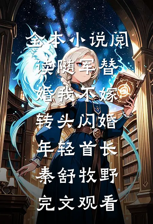 全本小说阅读随军替婚我不嫁，转头闪婚年轻首长秦舒牧野完文观看