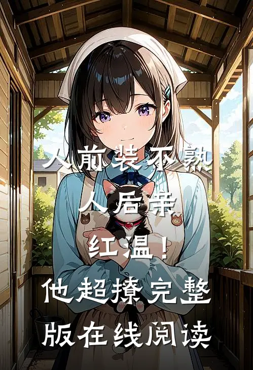 人前装不熟，人后亲红温！他超撩完整版在线阅读