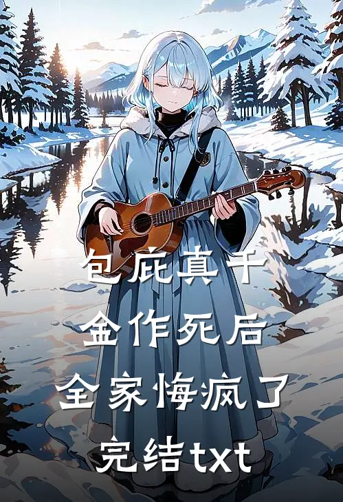 包庇真千金作死后，全家悔疯了完结txt