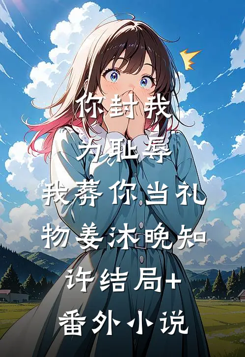 你封我为耻辱，我葬你当礼物姜沐晚知许结局+番外小说