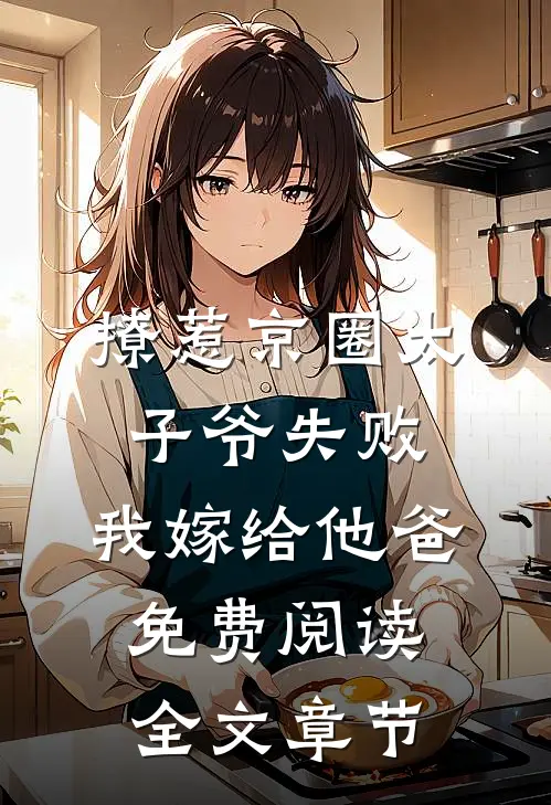 撩惹京圈太子爷失败,我嫁给他爸免费阅读全文章节