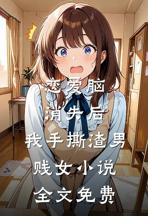 恋爱脑消失后，我手撕渣男贱女小说全文免费