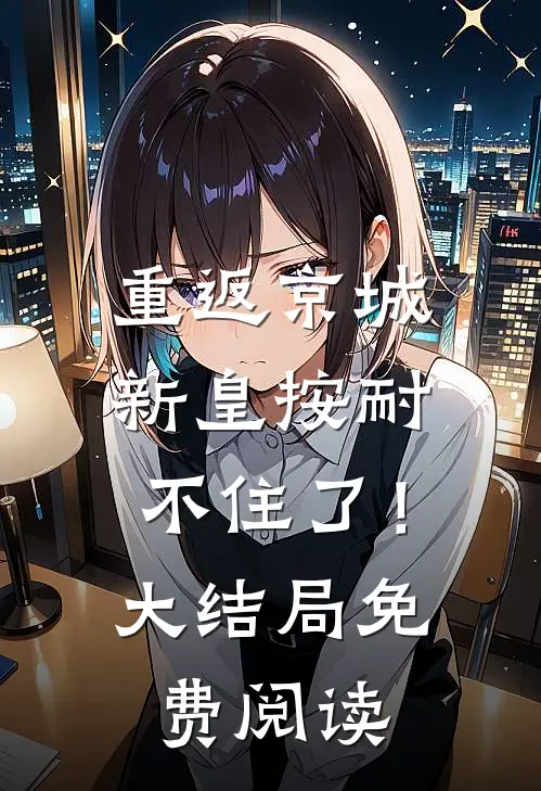 重返京城，新皇按耐不住了！大结局免费阅读