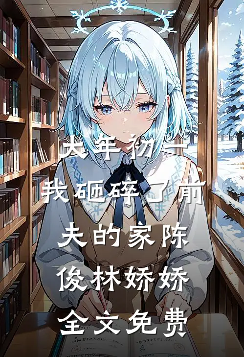 大年初一，我砸碎了前夫的家陈俊林娇娇全文免费
