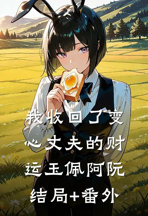 我收回了变心丈夫的财运玉佩阿阮结局+番外