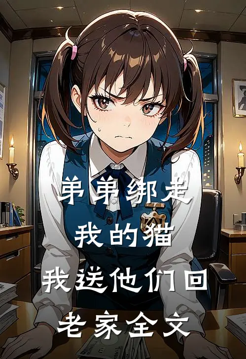 弟弟绑走我的猫,我送他们回老家全文阅读