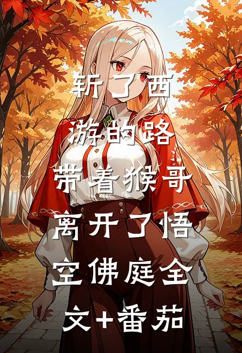 斩了西游的路，带着猴哥离开了悟空佛庭全文+番茄
