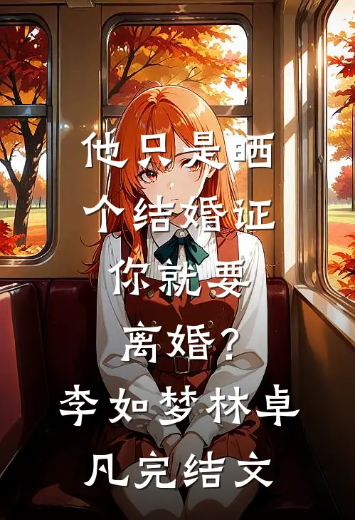 他只是晒个结婚证，你就要离婚？李如梦林卓凡完结文