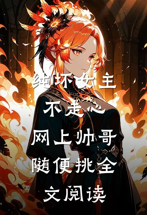 纯坏女主不走心，网上帅哥随便挑全文阅读