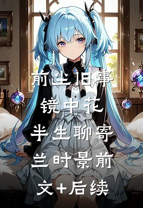 前尘旧事镜中花，半生聊寄兰时景前文+后续