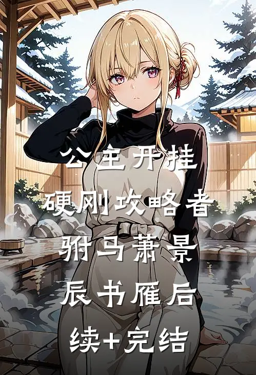 公主开挂，硬刚攻略者驸马萧景辰书雁后续+完结