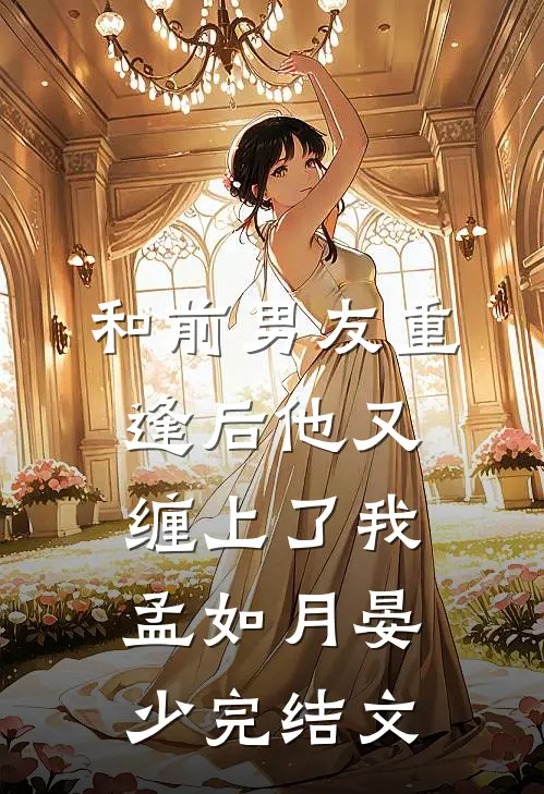 和前男友重逢后他又缠上了我孟如月晏少完结文