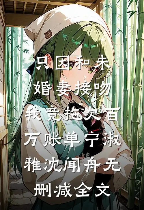 只因和未婚妻接吻，我竟拖欠百万账单宁淑雅沈闻舟无删减全文