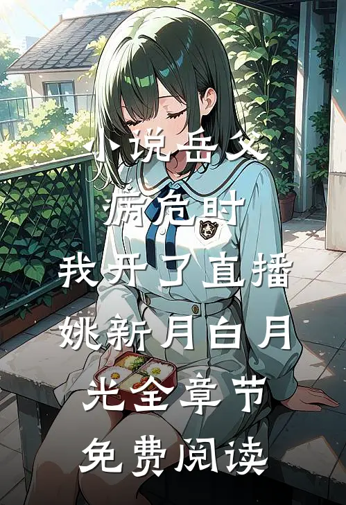 小说岳父病危时，我开了直播姚新月白月光全章节免费阅读