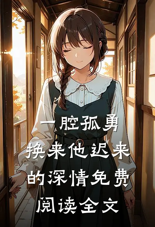 一腔孤勇，换来他迟来的深情免费阅读全文