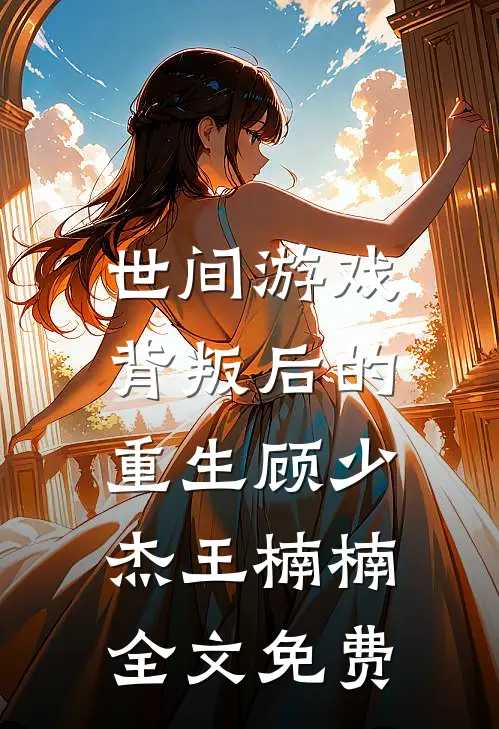 世间游戏：背叛后的重生顾少杰王楠楠全文免费