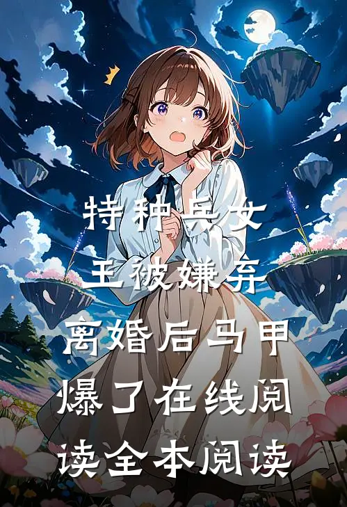 特种兵女王被嫌弃，离婚后马甲爆了在线阅读全本阅读