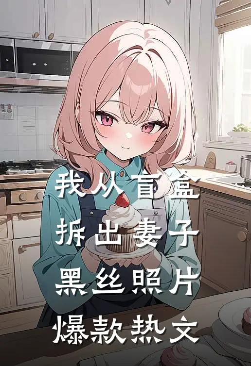 我从盲盒拆出妻子黑丝照片爆款热文