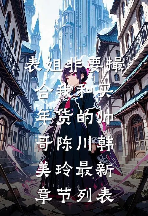 表姐非要撮合我和买年货的帅哥陈川韩美玲最新章节列表