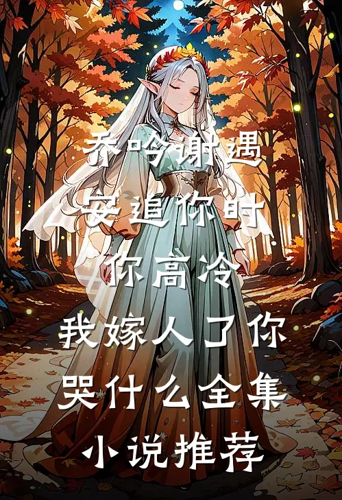 乔吟谢遇安追你时你高冷,我嫁人了你哭什么全集小说推荐