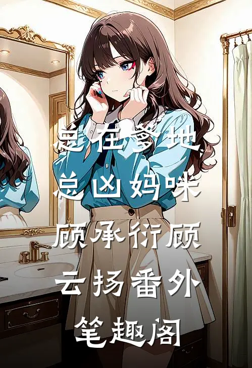 总在爹地总凶妈咪：顾承衍顾云扬番外笔趣阁