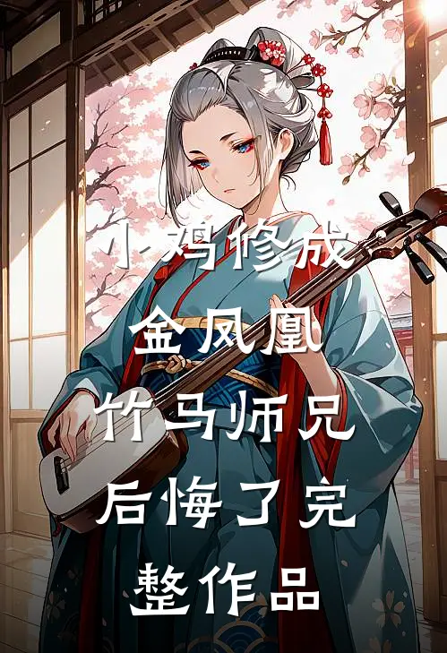 小鸡修成金凤凰，竹马师兄后悔了完整作品