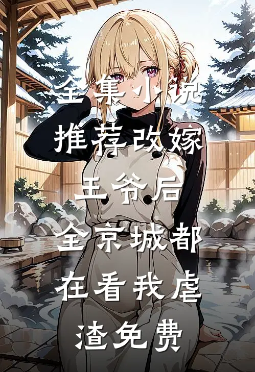 全集小说推荐改嫁王爷后,全京城都在看我虐渣免费