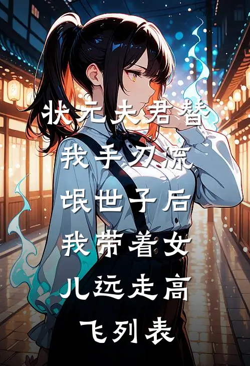 状元夫君替我手刃流氓世子后，我带着女儿远走高飞列表