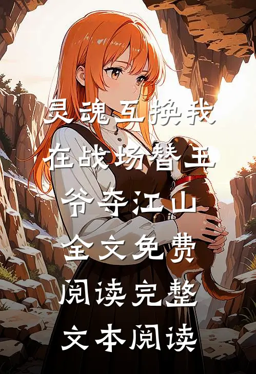 灵魂互换我在战场替王爷夺江山全文免费阅读完整文本阅读