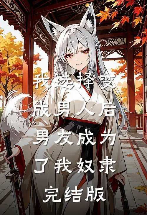 我选择变成男人后，男友成为了我奴隶完结版