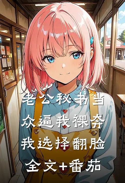 老公秘书当众逼我裸奔，我选择翻脸全文+番茄