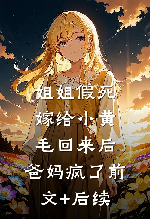 姐姐假死嫁给小黄毛回来后，爸妈疯了前文+后续