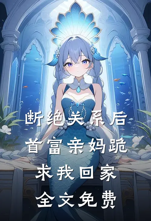 断绝关系后，首富亲妈跪求我回家全文免费