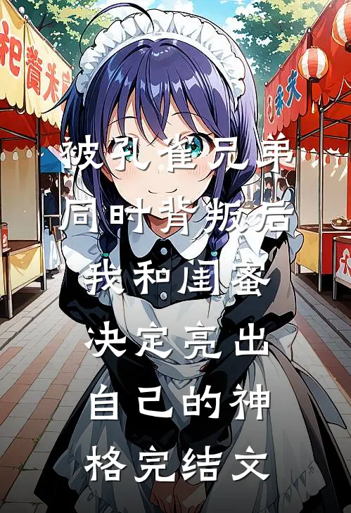 被孔雀兄弟同时背叛后，我和闺蜜决定亮出自己的神格完结文