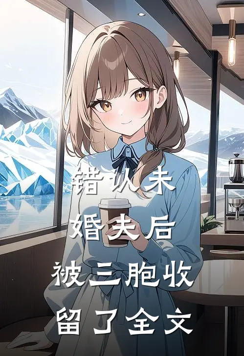 错认未婚夫后，被三胞收留了全文