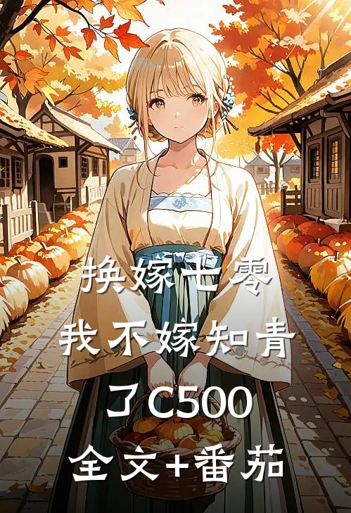 换嫁七零，我不嫁知青了C500全文+番茄