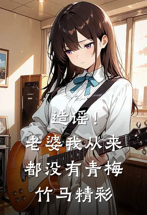 造谣！老婆我从来都没有青梅竹马精彩