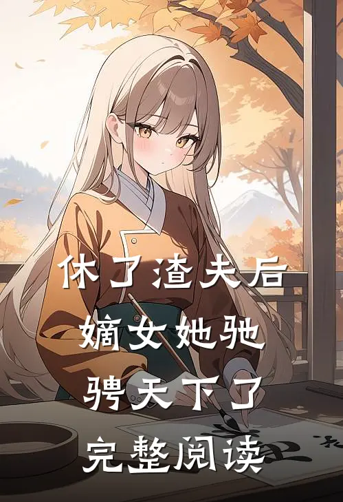 休了渣夫后，嫡女她驰骋天下了完整阅读