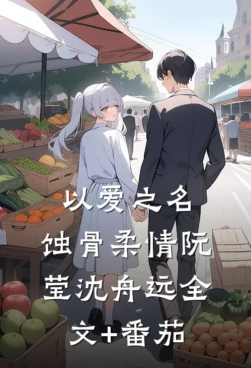 以爱之名，蚀骨柔情阮莹沈舟远全文+番茄