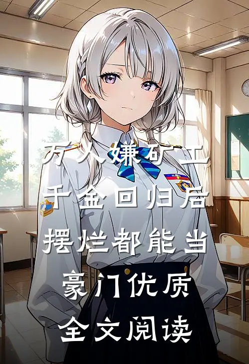 万人嫌矿工千金回归后，摆烂都能当豪门优质全文阅读