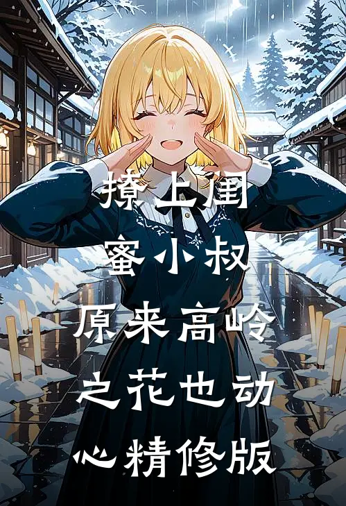 撩上闺蜜小叔，原来高岭之花也动心精修版
