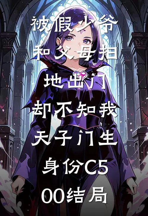 被假少爷和父母扫地出门，却不知我天子门生身份C500结局