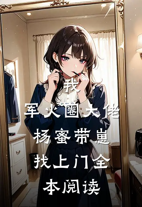 我，军火圈大佬，杨蜜带崽找上门全本阅读