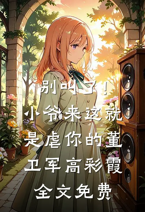 别叫了！小爷来这就是虐你的董卫军高彩霞全文免费